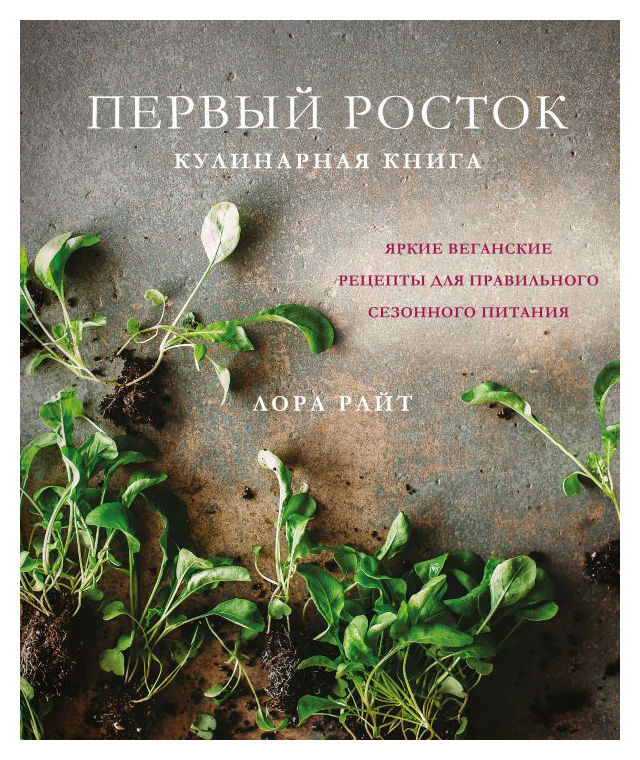 

Первый росток. Яркие веганские рецепты для правильного сезонного питания