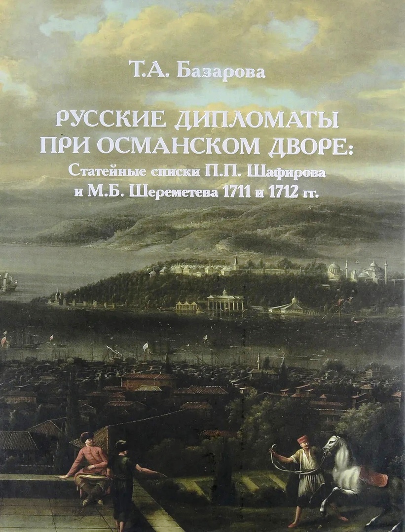 Базарова Т.А. - Русские дипломаты при османском дворе. Статейные списки П. П. Шафирова и М. Б. Шереметева 1711 и 1712 гг.