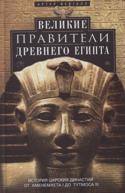 Вейгалл А. - Великие правители Древнего Египта. История царских династий от Аменемхета I до Тутмоса II