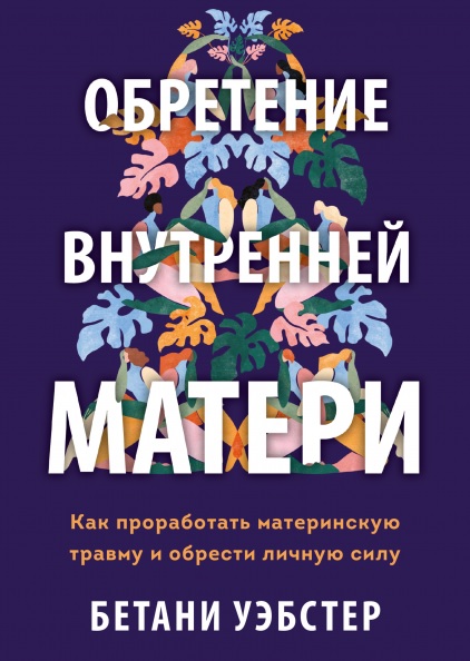 

Обретение внутренней матери. Как проработать материнскую травму и обрести личную силу