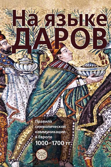 

На языке даров. Правила символической коммуникации в Европе. 1000-1700 гг.