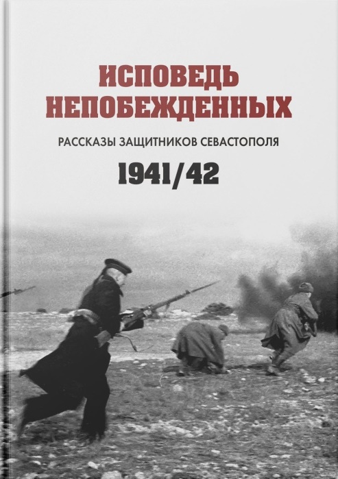 

Исповедь непобежденных: рассказы защитников Севастополя. 1941–1942 гг.