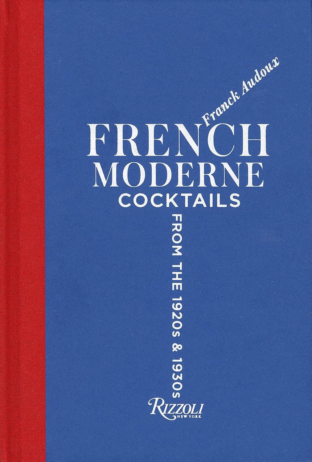  - French Moderne: Cocktails from the Twenties and Thirties with recipes