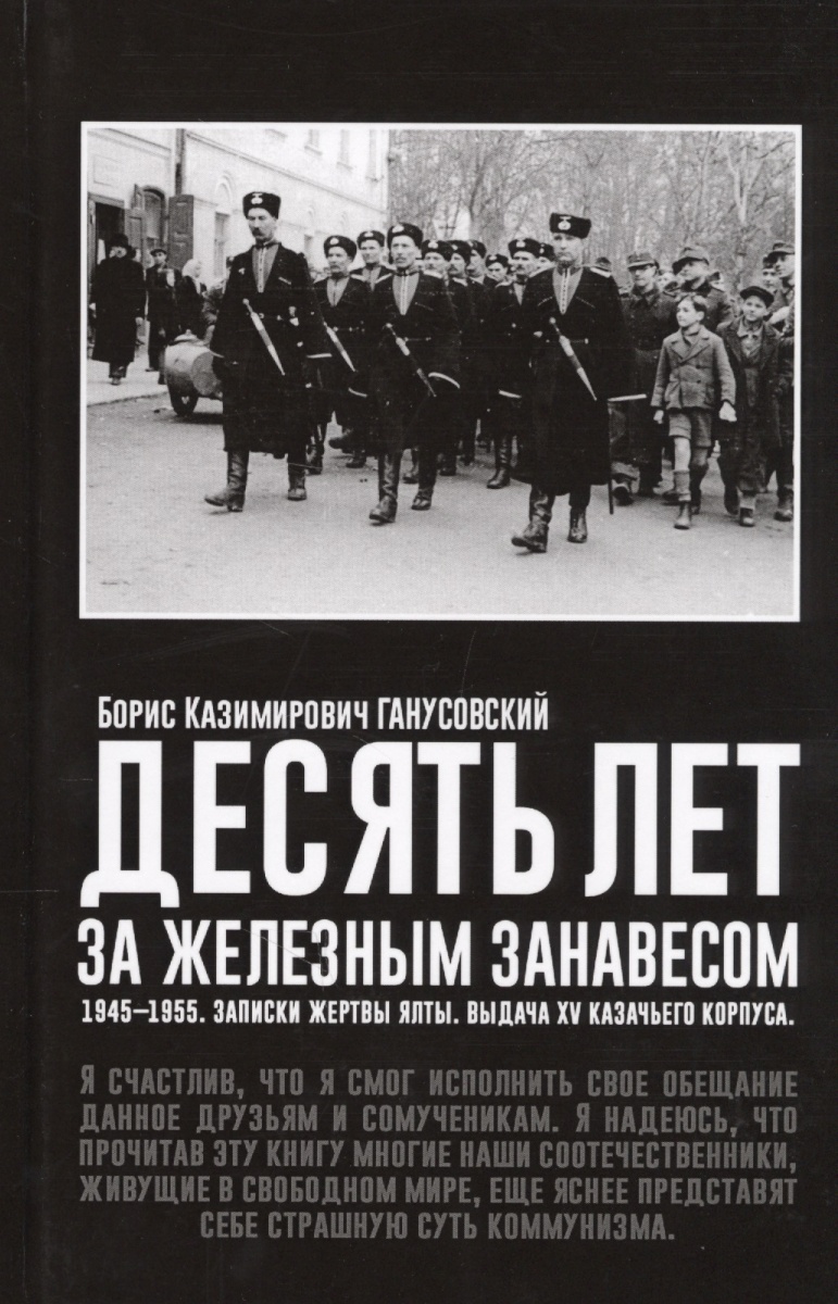 

Десять лет за железным занавесом: 1945-1955. Записки жертвы Ялты. Выдача XV казачьего корпуса.