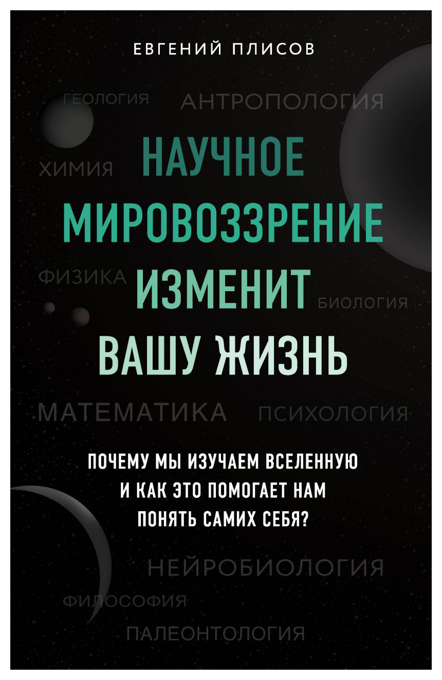 Плисов Е.Д. - Научное мировоззрение изменит вашу жизнь. Почему мы изучаем Вселенную и как это помогает нам понять самих себя?