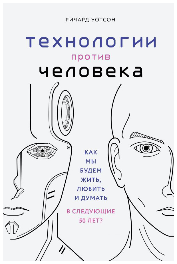 

Технологии против Человека. Как мы будем жить, любить и думать в следующие 50 лет