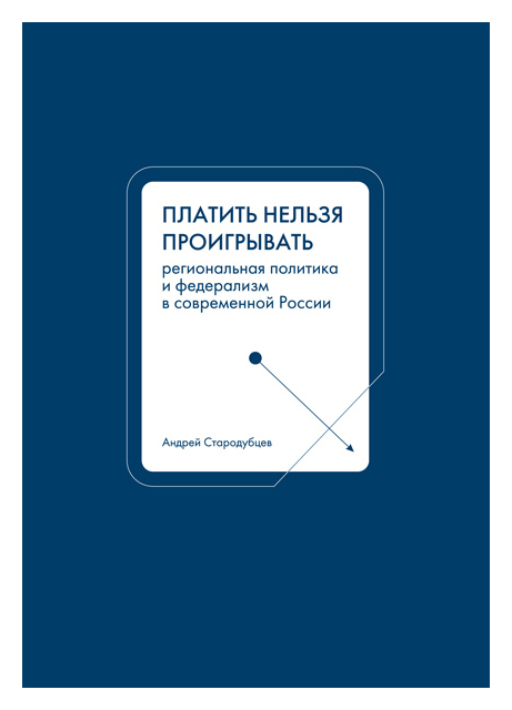 Стародубцев А.В. - Платить нельзя проигрывать. Региональная политика и федерализм в современной России