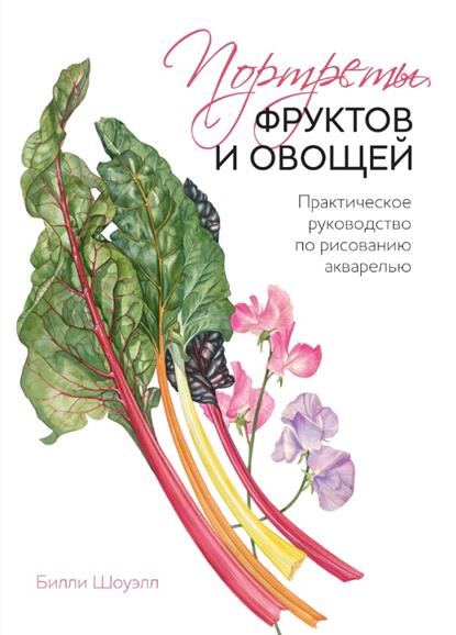 Шоуэлл Б. - Портреты фруктов и овощей. Практическое руководство по рисованию акварелью