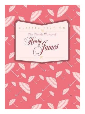 James H. - The Classic Works of Henry James