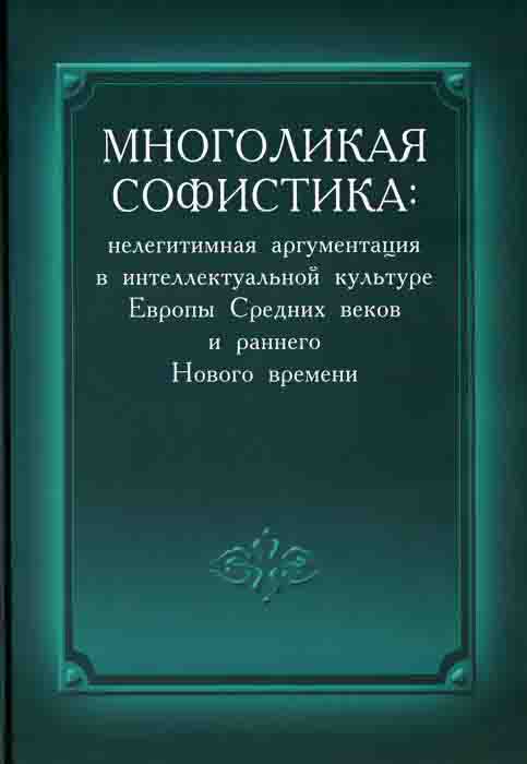 

Многоликая софистика. Нелегитимная аргументация в интеллектуальной культуре Европы Средних веков и раннего Нового времени