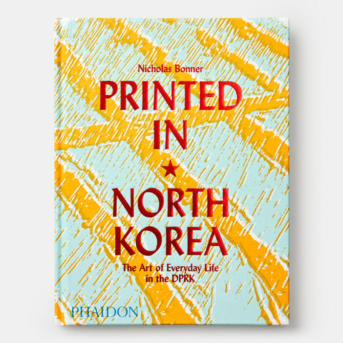 Bonner N. - Printed in North Korea: The Art of Everyday Life in the DPRK