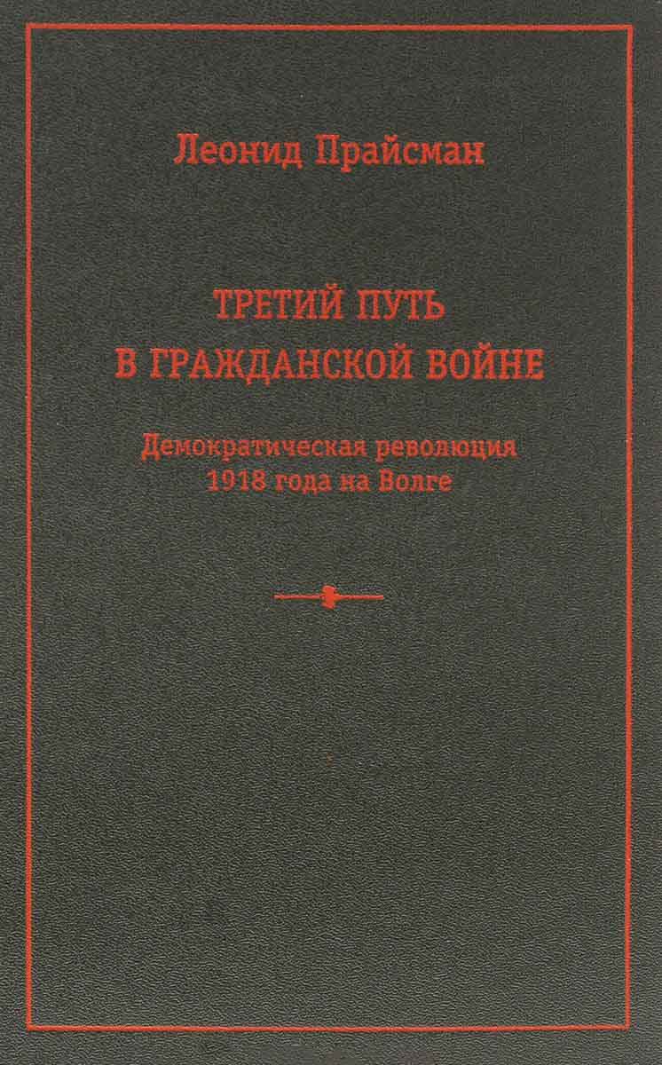 Прайсман Л. - Третий путь в Гражданской войне. Демократическая революция 1918 года на Волге