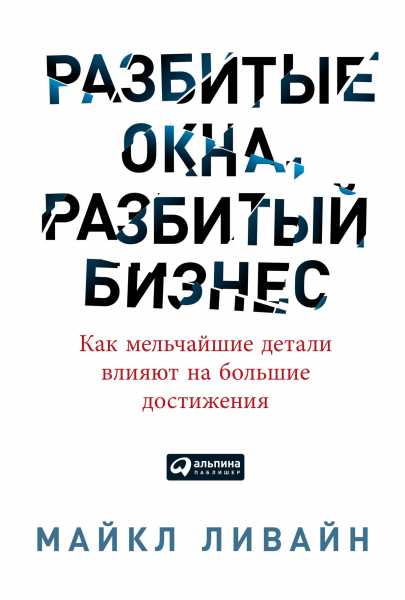 Ливайн М. - Разбитые окна, разбитый бизнес: Как мельчайшие детали влияют на большие достижения