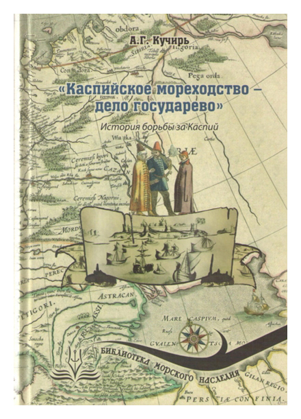 Кучирь А.Г. - Каспийское мореходство дело государево