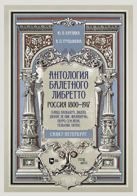 Бурлака Ю.П., Груцынова А.П. - Антология балетного либретто. Россия 1800-1917. Санкт-Петербург. Блаш, Вальберх, Дидло, Дюпор, Сен-Леон, Ле Пик Малавернь, Перро, Тальони