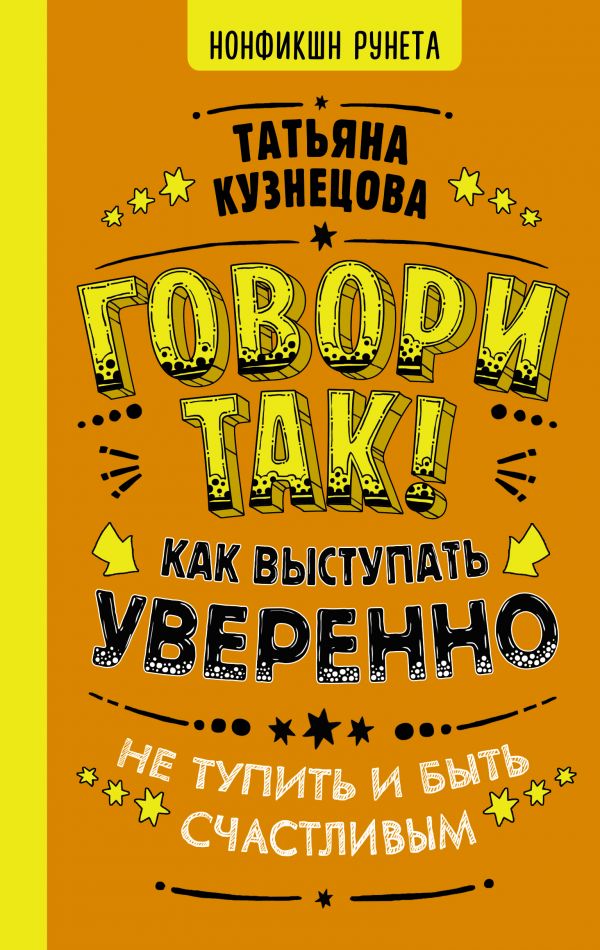 

Говори так! Как выступать уверенно, не тупить и быть счастливым