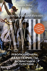 Захватывающий XVIII век: Революционеры,  авантюристы,  развратники и пуритане.  Эпоха,  навсегда изменив