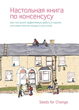 Настольная книга по консенсусу.  Как построить эффективную работу в группе,  учитывая мнение каждого участника