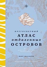 Кругосветный атлас отдаленных островов: 50 мест,  где вы не были и,  скорее всего,  никогда не побываете