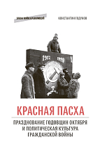 Красная пасха: празднование годовщин Октября и политическая культура гражданской войны