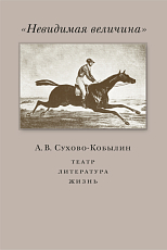 «Невидимая величина».  А.  В.  Сухово-Кобылин: театр,  литература,  жизнь