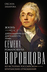 Жизнь и дипломатическая деятельность графа Семена Романовича Воронцова.  Из истории российско-британских отношений