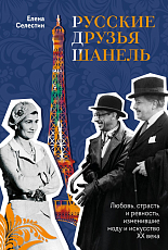 Русские друзья Шанель.  Любовь,  страсть и ревность,  изменившие моду и искусство XX века