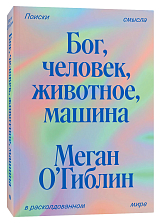 Бог,  человек,  животное,  машина.  Поиски смысла в расколдованном мире