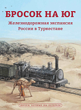 Бросок на юг.  Железнодорожная экспансия России в Туркестане