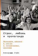 Страх,  любовь и пропаганда: Механизмы влияния в сектах и тоталитарных системах