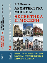 Архитектура Москвы: эклектика и модерн: Уцелевшая Москва прошлого.  Памятники архитектуры Москвы,  сохранившиеся к началу XXI в.  Кн.  3.  2-е изд