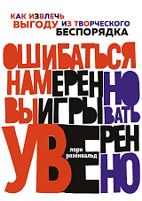 Ошибаться намеренно,  выигрывать уверенно.  Как извлечь выгоду из творческого беспорядка