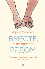 Вместе,  а не просто рядом.  Стратегия счастливых отношений из 10 шагов