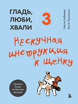 Гладь,  люби,  хвали 3.  Нескучная инструкция к щенку