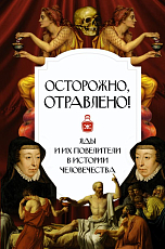 Осторожно,  отравлено! Яды и их повелители в истории человечества