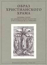 Образ христианского храма: Сборник статей по древнерусскому искусству к 60-летию А.  Л.  Баталова