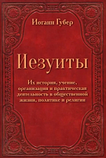 Иезуиты.  Их история,  учение,  организация и практическая деятельность в сфере общественной жизни,  политики и религии