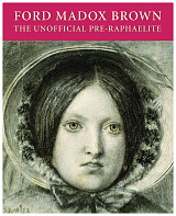 Ford Madox Brown: The Unofficial Pre-Raphaelite