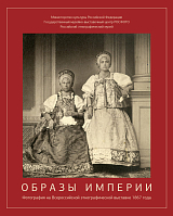 Образы Империи.  Всероссийская этнографическая выставка 1867 года