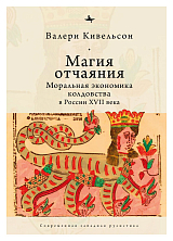 Магия отчаяния.  Моральная экономика колдовства в России XVII века (16+)