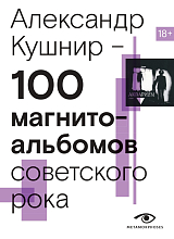 100 магнитоальбомов советского рока.  Избранные страницы истории отечественного рока.  1977-1991: 15 лет подпольной звукозаписи