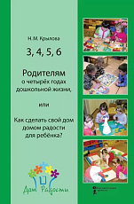 3,  4,  5,  6.  Родителям о четырёх годах дошкольной жизни,  или Как сделать свой дом домом радости для ребёнка?