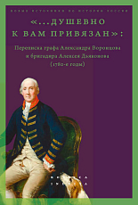 «.  .  .  душевно к вам привязан».  Переписка графа Александра Воронцова и бригадира Алексея Дьяконова