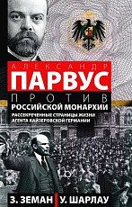 Александр Парвус против российской монархии.  Рассекреченные страницы жизни агента кайзеровской Германии