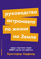 Руководство астронавта по жизни на Земле.  Чему научили меня 4000 часов на орбите