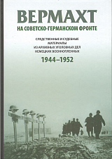 Вермахт на советско-германском фронте: Следственные и судебные материалы из архивных уголовных дел немецких военнопленных 1944–1952