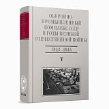 Оборонно-промышленный комплекс СССР в годы Великой Отечественной войны (июнь 1941 — 1945).  Том 5.  Часть 2