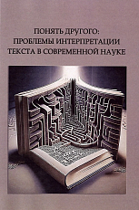 Понять другого: проблемы интерпретации текста в современной науке : монография