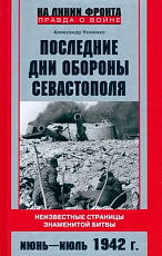 Последние дни обороны Севастополя.  Неизвестные страницы знаменитой битвы.  Июнь - июль 1942 г. 