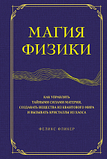 Магия физики.  Как управлять тайными силами материи,  создавать вещества из квантового мира и вызывать кристаллы из хаоса